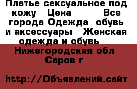 Платье сексуальное под кожу › Цена ­ 500 - Все города Одежда, обувь и аксессуары » Женская одежда и обувь   . Нижегородская обл.,Саров г.